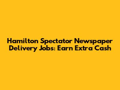 Hamilton Spectator Newspaper Delivery Jobs: Earn Extra Cash