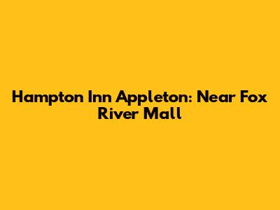 Hampton Inn Appleton: Near Fox River Mall