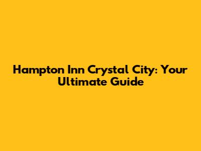 Hampton Inn Crystal City: Your Ultimate Guide