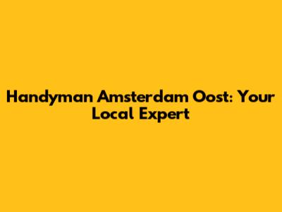 Handyman Amsterdam Oost: Your Local Expert