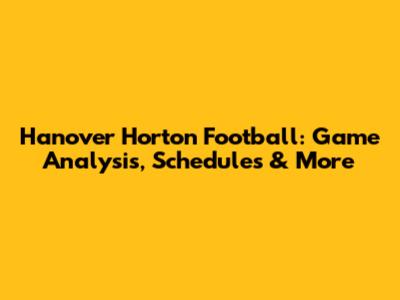 Hanover Horton Football: Game Analysis, Schedules & More