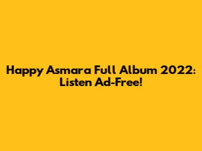 Happy Asmara Full Album 2022: Listen Ad-Free!