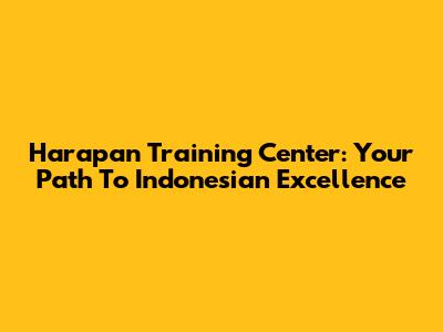 Harapan Training Center: Your Path To Indonesian Excellence