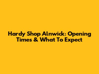 Hardy Shop Alnwick: Opening Times & What To Expect