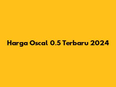 Harga Oscal 0.5 Terbaru 2024