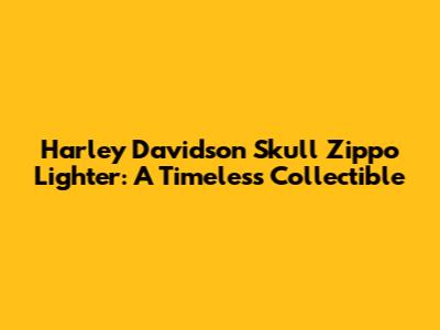 Harley Davidson Skull Zippo Lighter: A Timeless Collectible
