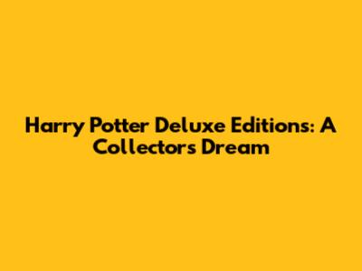 Harry Potter Deluxe Editions: A Collector's Dream