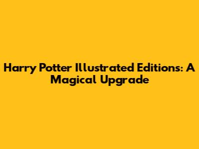 Harry Potter Illustrated Editions: A Magical Upgrade