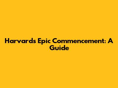 Harvard's Epic Commencement: A Guide