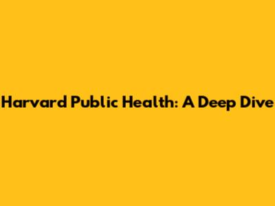 Harvard Public Health: A Deep Dive