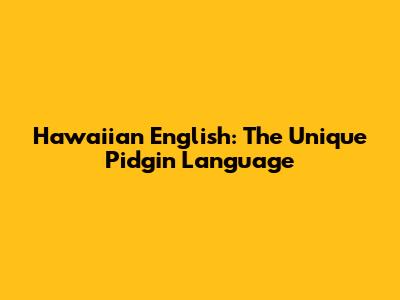 Hawaiian English: The Unique Pidgin Language