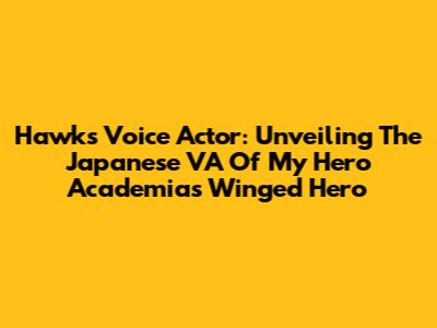 Hawks' Voice Actor: Unveiling The Japanese VA Of My Hero Academia's Winged Hero