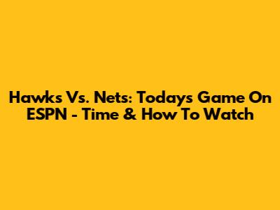 Hawks Vs. Nets: Today's Game On ESPN - Time & How To Watch