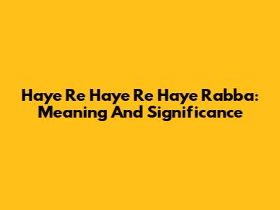 Haye Re Haye Re Haye Rabba: Meaning And Significance