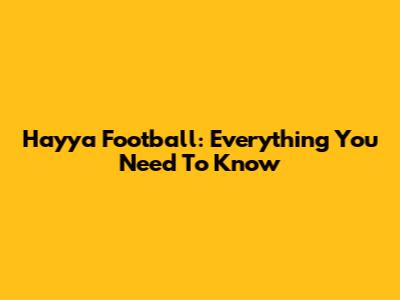 Hayya Football: Everything You Need To Know
