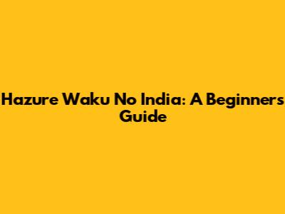Hazure Waku No India: A Beginner's Guide