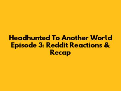 Headhunted To Another World Episode 3: Reddit Reactions & Recap