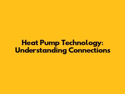 Heat Pump Technology: Understanding Connections