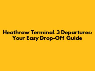 Heathrow Terminal 3 Departures: Your Easy Drop-Off Guide