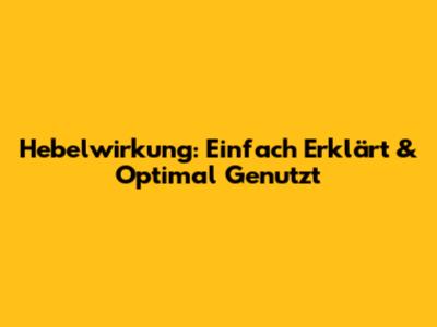 Hebelwirkung: Einfach Erklärt & Optimal Genutzt