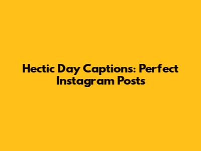 Hectic Day Captions: Perfect Instagram Posts