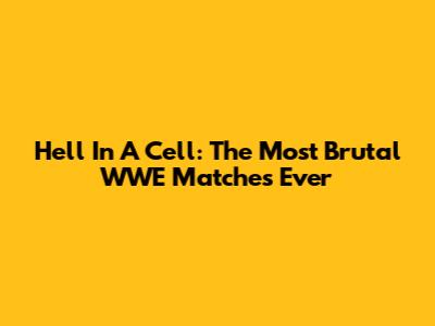 Hell In A Cell: The Most Brutal WWE Matches Ever