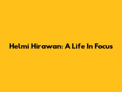 Helmi Hirawan: A Life In Focus