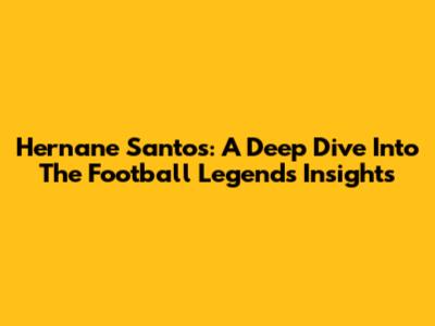Hernane Santos: A Deep Dive Into The Football Legend's Insights
