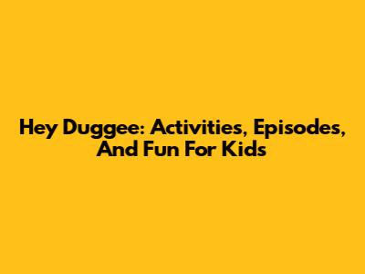 Hey Duggee: Activities, Episodes, And Fun For Kids
