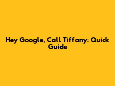 Hey Google, Call Tiffany: Quick Guide