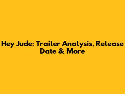 Hey Jude: Trailer Analysis, Release Date & More