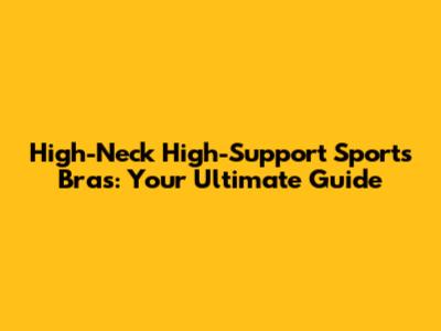 High-Neck High-Support Sports Bras: Your Ultimate Guide