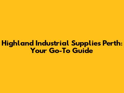 Highland Industrial Supplies Perth: Your Go-To Guide