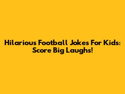 Hilarious Football Jokes For Kids: Score Big Laughs!