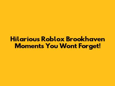 Hilarious Roblox Brookhaven Moments You Won't Forget!