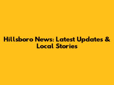 Hillsboro News: Latest Updates & Local Stories