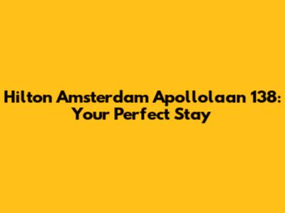 Hilton Amsterdam Apollolaan 138: Your Perfect Stay