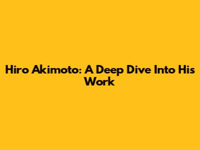 Hiro Akimoto: A Deep Dive Into His Work