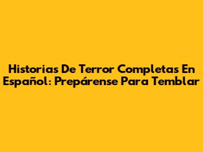 Historias De Terror Completas En Español: Prepárense Para Temblar