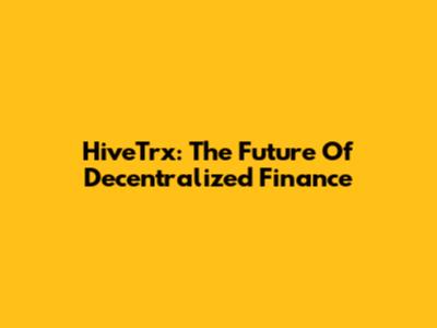 HiveTrx: The Future Of Decentralized Finance