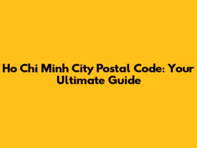 Ho Chi Minh City Postal Code: Your Ultimate Guide