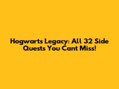 Hogwarts Legacy: All 32 Side Quests You Can't Miss!