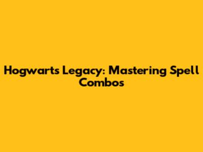 Hogwarts Legacy: Mastering Spell Combos