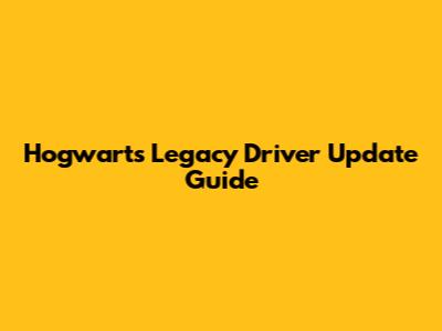 Hogwarts Legacy Driver Update Guide