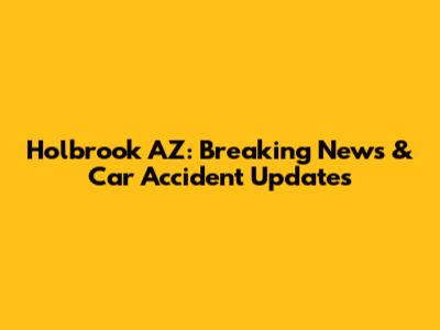 Holbrook AZ: Breaking News & Car Accident Updates