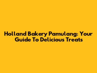 Holland Bakery Pamulang: Your Guide To Delicious Treats
