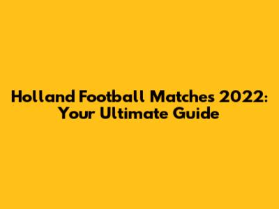 Holland Football Matches 2022: Your Ultimate Guide