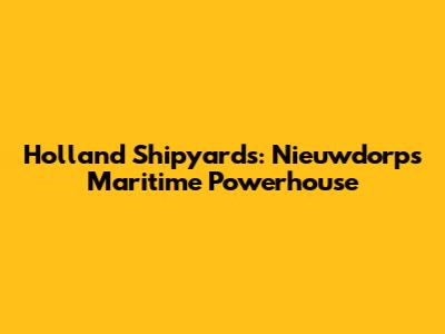 Holland Shipyards: Nieuwdorp's Maritime Powerhouse