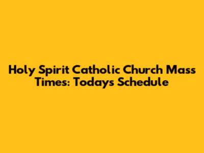 Holy Spirit Catholic Church Mass Times: Today's Schedule