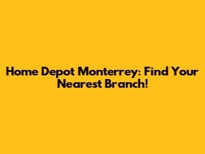 Home Depot Monterrey: Find Your Nearest Branch!